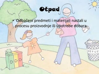 Otpad
• Odbačeni predmeti i materijali nastali u
procesu proizvodnje ili upotrebe dobara.
 
