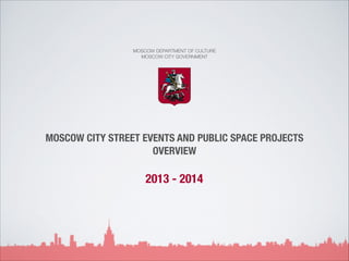MOSCOW DEPARTMENT OF CULTURE
MOSCOW CITY GOVERNMENT

MOSCOW CITY STREET EVENTS AND PUBLIC SPACE PROJECTS
OVERVIEW

2013 - 2014

 