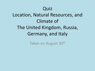 Quiz Location, Natural Resources, and Climate of The United Kingdom, Russia, Germany, and Italy Taken on August 30th 