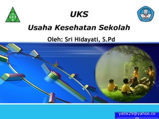 LOGO
                  UKS
       Usaha Kesehatan Sekolah
           Oleh: Sri Hidayati, S.Pd




                                      yatik29@yahoo.co
 