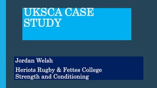 UKSCA CASE
STUDY
Jordan Welsh
Heriots Rugby & Fettes College
Strength and Conditioning
 
