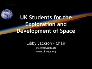 UK Students for the
Exploration and
Development of Space
Libby Jackson – Chair
chair@uk.seds.org
www.uk.seds.org
 