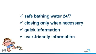  safe bathing water 24/7
 closing only when necessary
 quick information
 user-friendly information
 