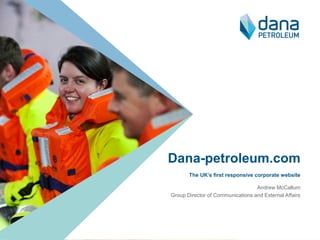 Dana-petroleum.com
       The UK’s first responsive corporate website

                                  Andrew McCallum
G...