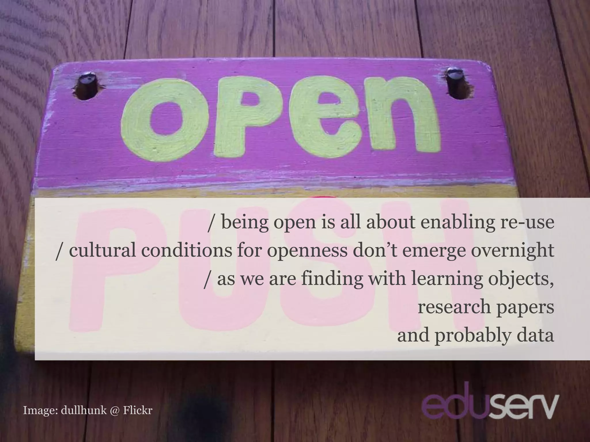 Openness aside (1)/ being open is all about enabling re-use/ cultural conditions for openness don’t emerge overnight/ as we are finding with learning objects,research papersand probably dataImage: dullhunk@ Flickr