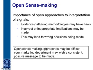 Open Sense-making

     Importance of open approaches to interpretation
     of signals:
       • Evidence-gathering metho...