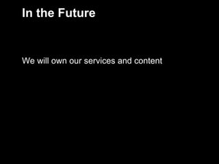 In the Future


    We will own our services and content




6
 