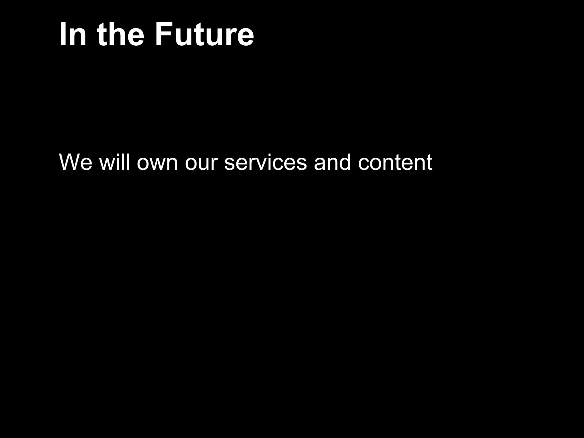 In the Future


    We will own our services and content




6
 