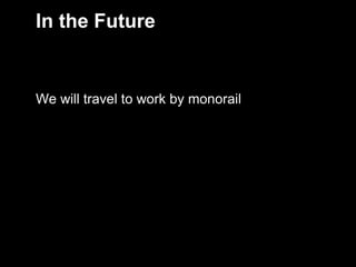 In the Future


     We will travel to work by monorail




10
 