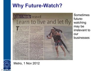 Why Future-Watch?
                         Sometimes
                         future-
                         watching
                         may be
                         irrelevant to
                         our
                         businesses




     Metro, 1 Nov 2012
21
 