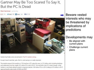 Beware vested
     interests who may
     be threatened by
     implications of
     predictions

     Developments may
     • Be aligned with
       current plans
     • Challenge current
       plans




38
 