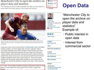 Open Data
     “Manchester City to
     open the archive on
     player data and
     statistics”
     Example of:
      • Public interest in
        open data
      • Interest from
        commercial sector




41
 