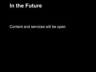 In the Future


    Content and services will be open




5
 