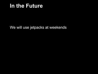 In the Future


     We will use jetpacks at weekends




12
 