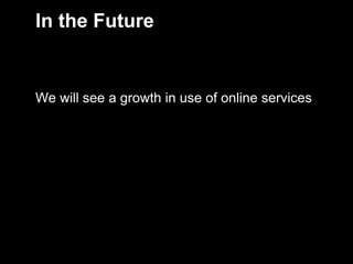 In the Future


    We will see a growth in use of online services




7
 