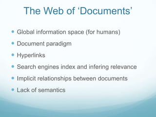 The Web of ‘Documents’<br />Global information space (for humans)<br />Document paradigm<br />Hyperlinks<br />Search engin...