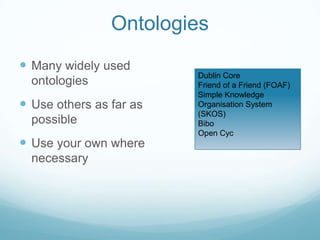 Ontologies<br />Many widely used ontologies<br />Use others as far as possible<br />Use your own where necessary<br />Dubl...