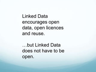 Linked Data encourages open data, open licences and reuse. <br />…but Linked Data does not have to be open.<br />