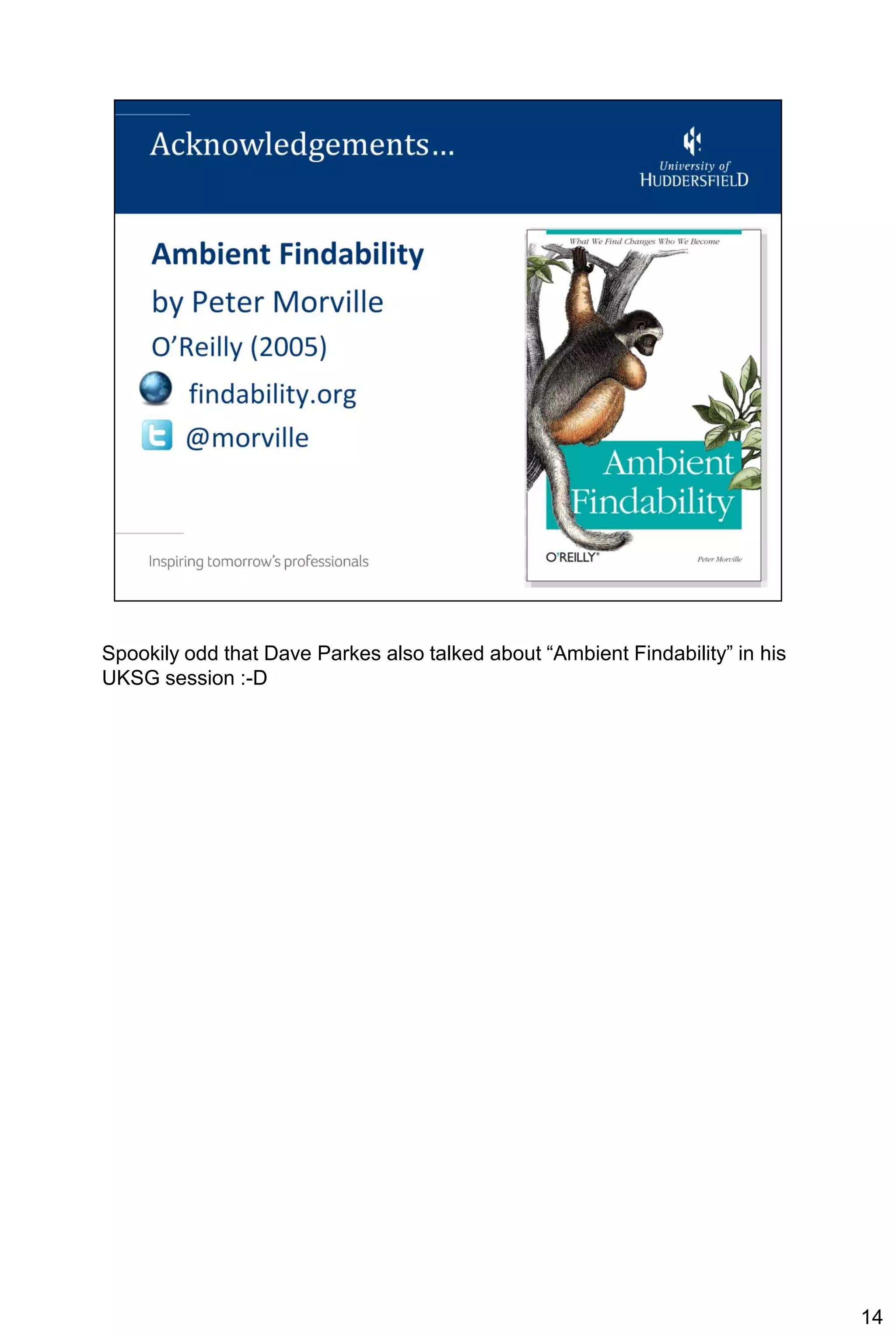 Spookily odd that Dave Parkes also talked about “Ambient Findability” in his
UKSG session :-D




                                                                               14
 