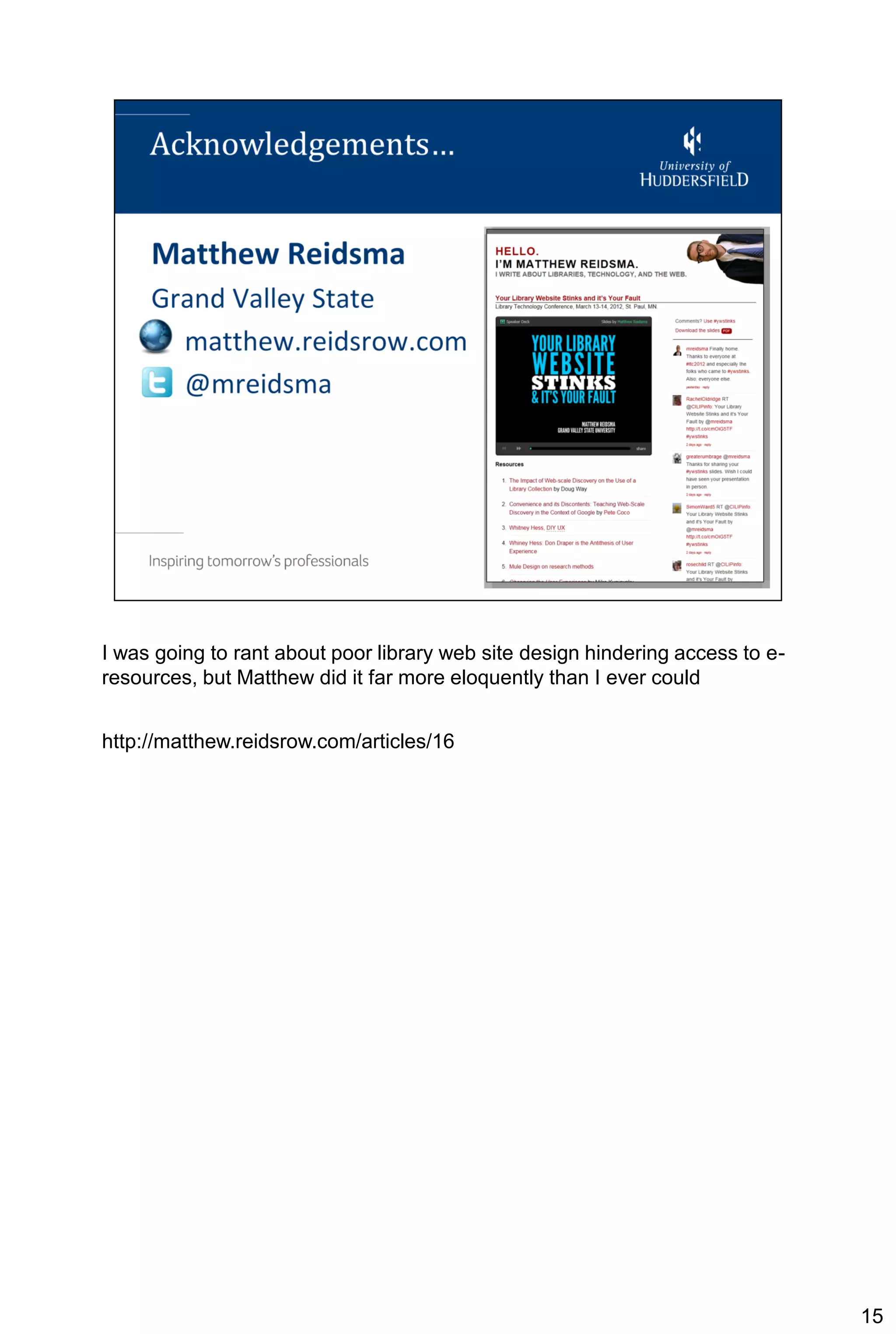I was going to rant about poor library web site design hindering access to e-
resources, but Matthew did it far more eloquently than I ever could


http://matthew.reidsrow.com/articles/16




                                                                                15
 
