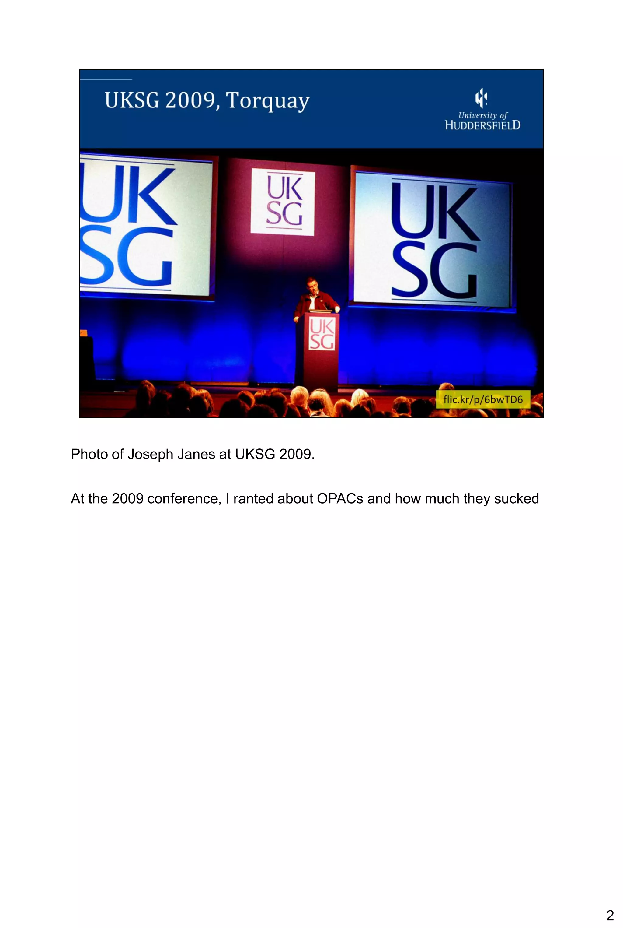 Photo of Joseph Janes at UKSG 2009.


At the 2009 conference, I ranted about OPACs and how much they sucked




                                                                        2
 