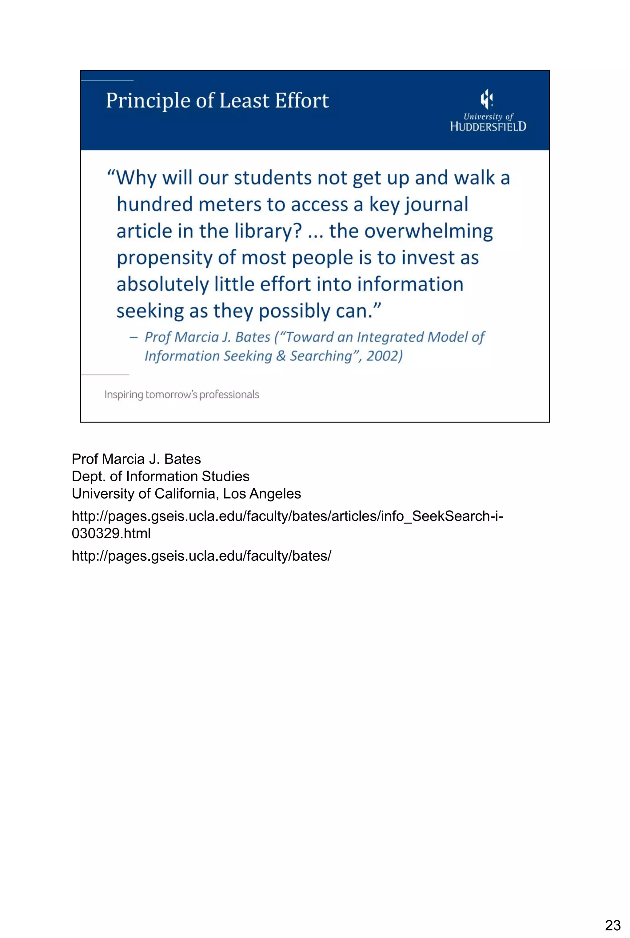 Prof Marcia J. Bates
Dept. of Information Studies
University of California, Los Angeles
http://pages.gseis.ucla.edu/faculty/bates/articles/info_SeekSearch-i-
030329.html
http://pages.gseis.ucla.edu/faculty/bates/




                                                                        23
 