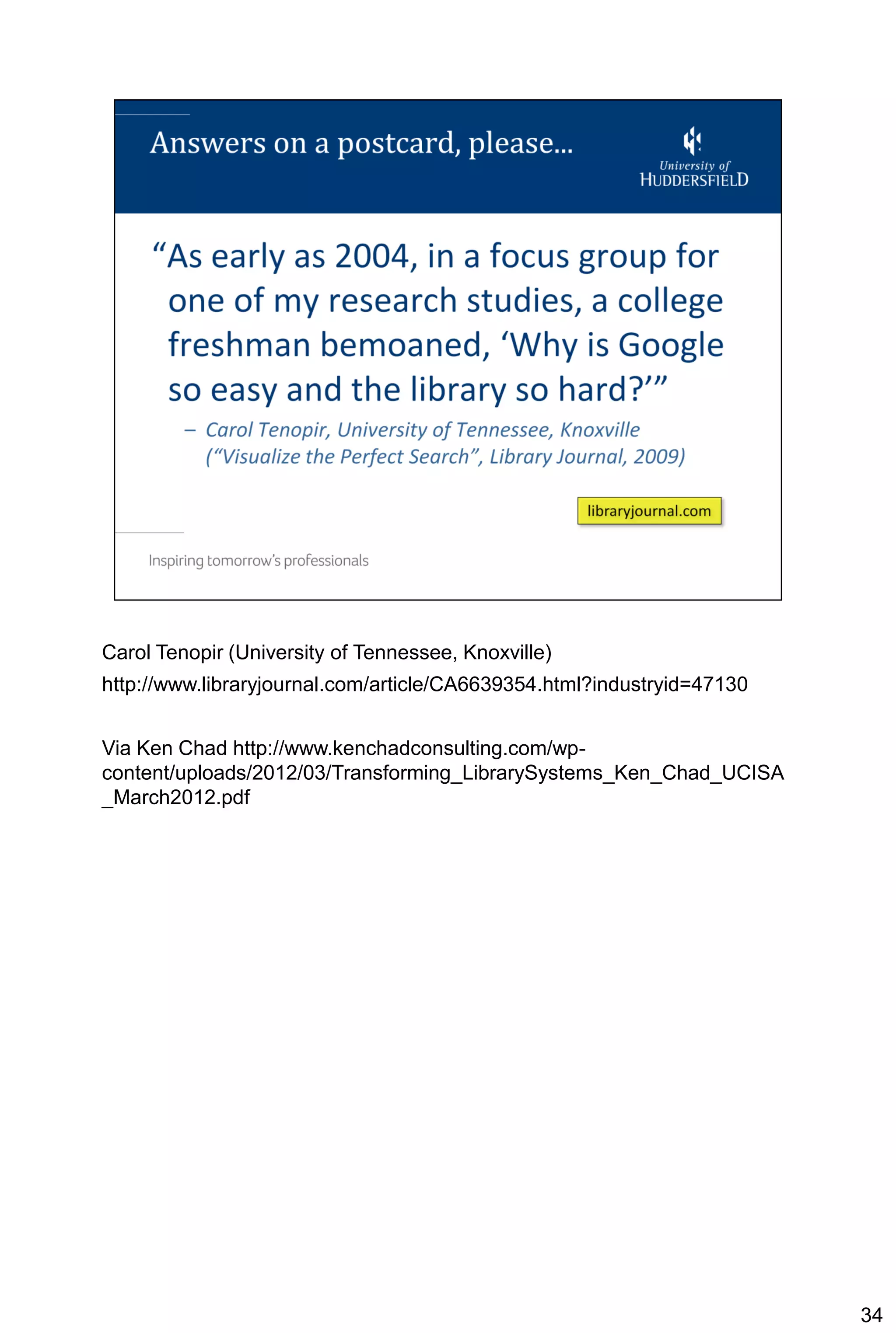 Carol Tenopir (University of Tennessee, Knoxville)
http://www.libraryjournal.com/article/CA6639354.html?industryid=47130


Via Ken Chad http://www.kenchadconsulting.com/wp-
content/uploads/2012/03/Transforming_LibrarySystems_Ken_Chad_UCISA
_March2012.pdf




                                                                        34
 