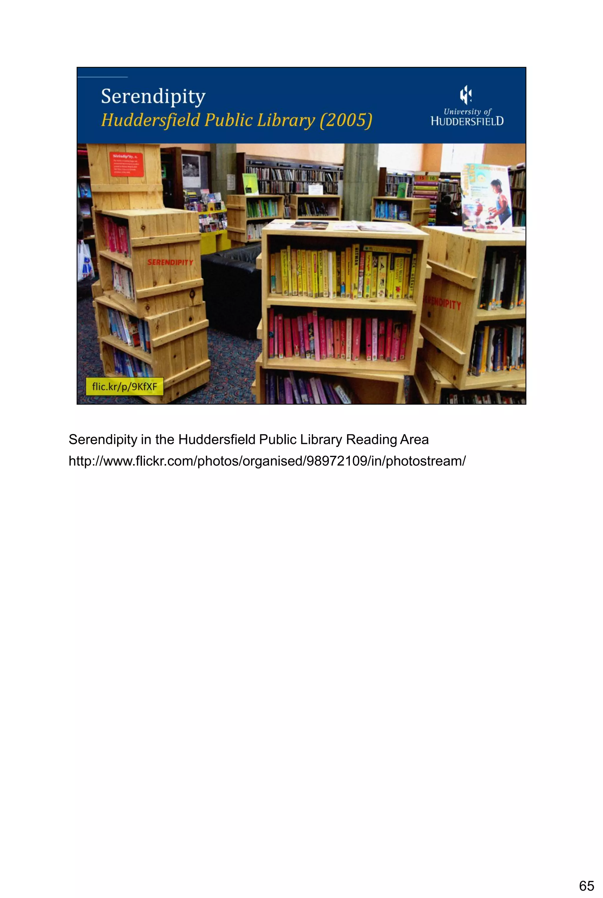 Serendipity in the Huddersfield Public Library Reading Area
http://www.flickr.com/photos/organised/98972109/in/photostream/




                                                                  65
 