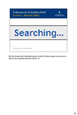 But the trouble with federated search is that it’s slow, buddy and you’ve no
idea if you’re getting relevant results :-S




                                                                               48
 