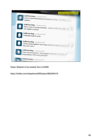 Owen Stephen’s live tweets from ILI2008


https://twitter.com/ostephensili08/status/962494419




                                                      49
 