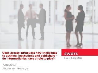 Open access introduces new challenges
to authors, institutions and publishers –
do intermediaries have a role to play?

April 2013
Maxim van Gisbergen
 