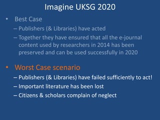 Imagine UKSG 2020
• Worst Case scenario
– Publishers (& Libraries) have failed sufficiently to act!
– Important literature has been lost
– Citizens & scholars complain of neglect
 