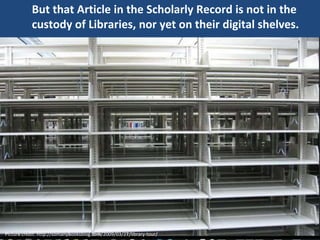 But that Article in the Scholarly Record is not in the
custody of Libraries, nor yet on their digital shelves.
Picture credit: http://somanybooksblog.com/2009/03/27/library-tour/
 