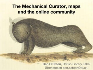 The Mechanical Curator, maps
and the online community
Ben O’Steen, British Library Labs
@benosteen ben.osteen@bl.uk
 