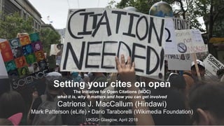 Setting your cites on open
The Initiative for Open Citations (I4OC)
what it is, why it matters and how you can get involved
Catriona J. MacCallum (Hindawi)
Mark Patterson (eLife) • Dario Taraborelli (Wikimedia Foundation)
UKSG• Glasgow, April 2018
 