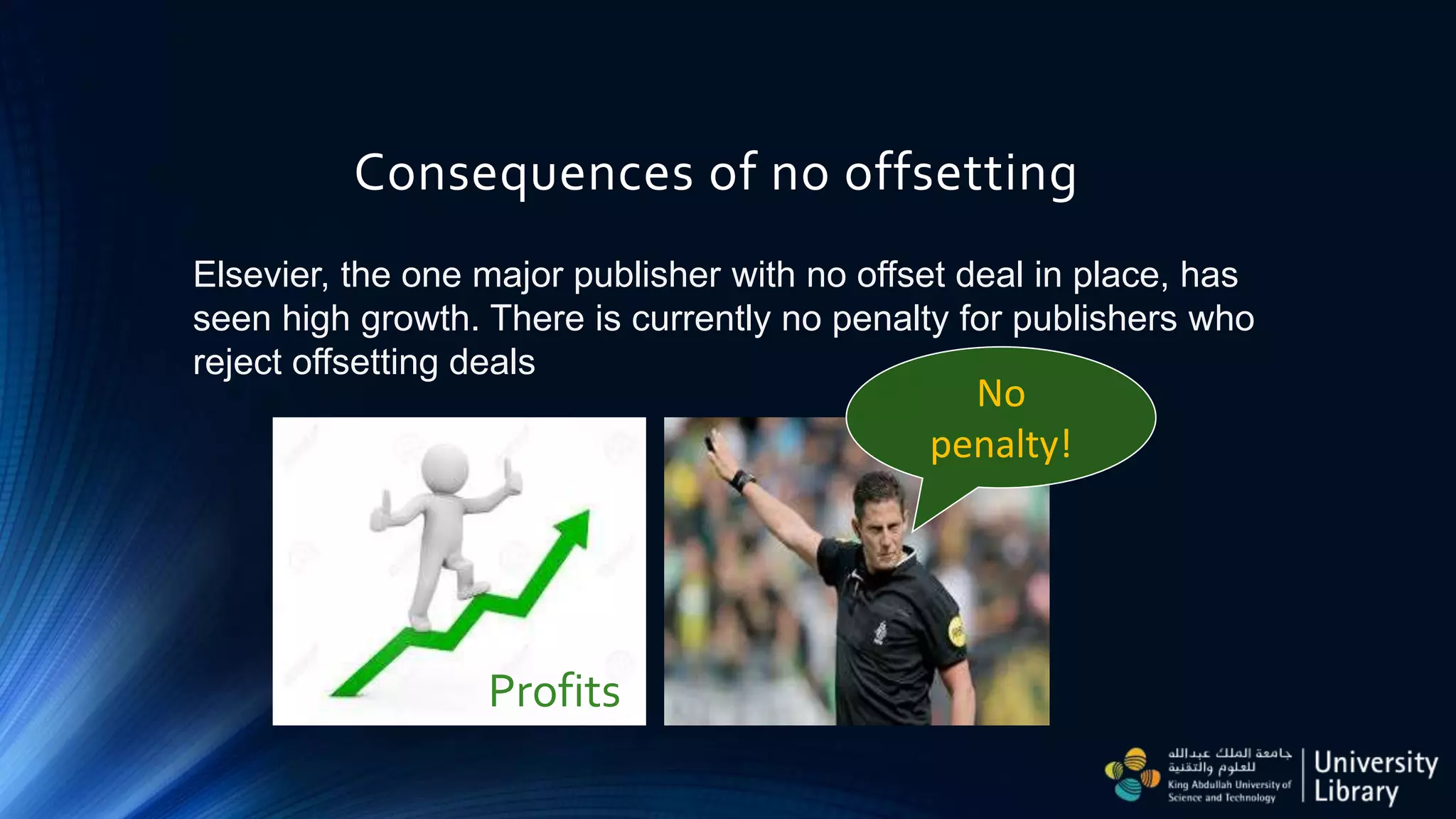 Consequences of no offsetting
Elsevier, the one major publisher with no offset deal in place, has
seen high growth. There is currently no penalty for publishers who
reject offsetting deals
Profits
No
penalty!
 