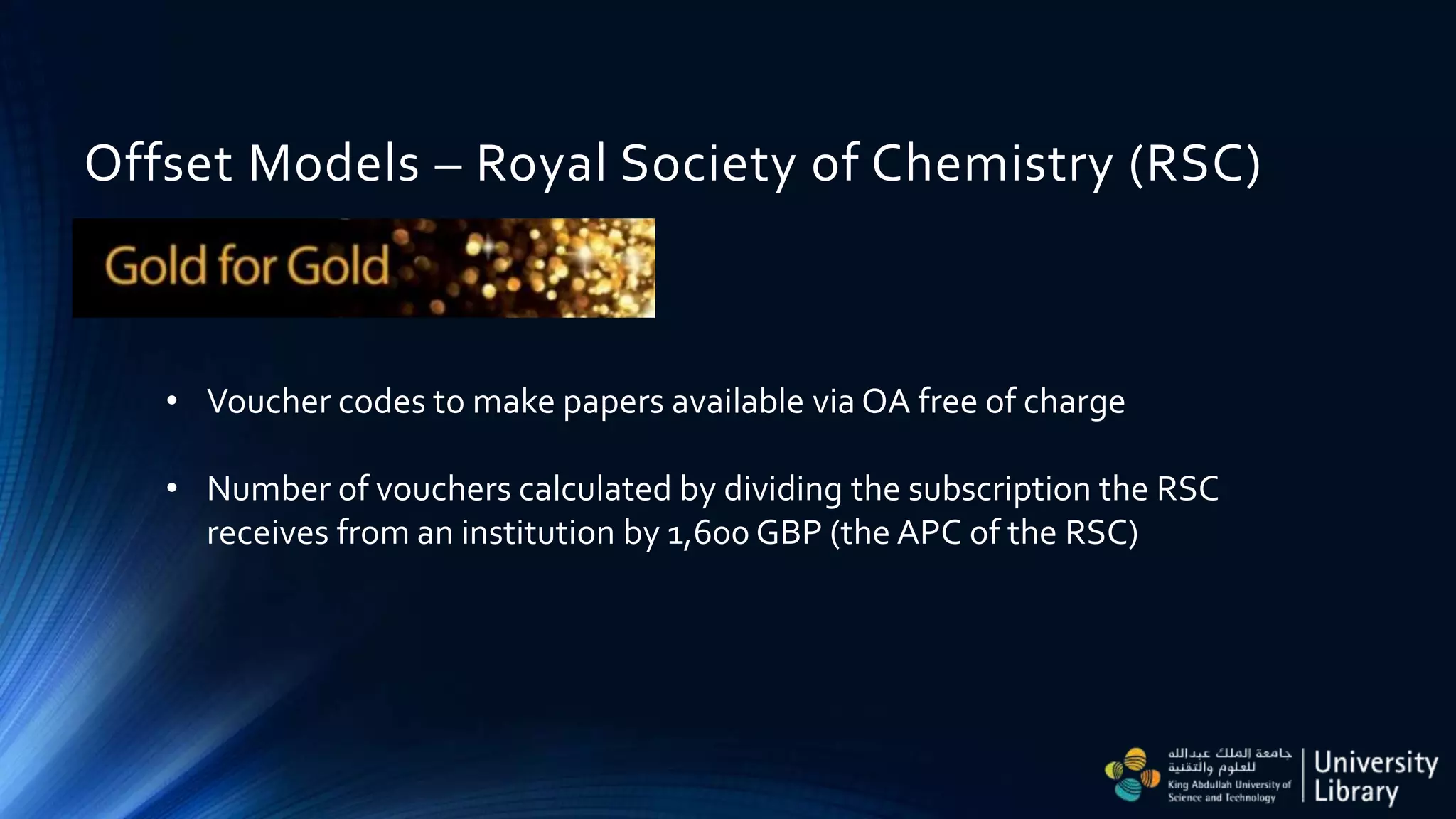 Offset Models – Royal Society of Chemistry (RSC)
• Voucher codes to make papers available via OA free of charge
• Number of vouchers calculated by dividing the subscription the RSC
receives from an institution by 1,600 GBP (the APC of the RSC)
 