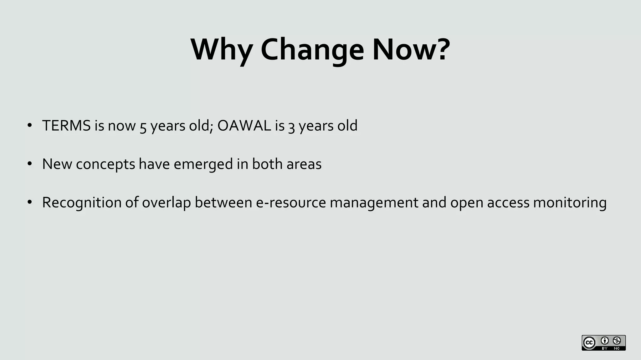 Why Change Now?
• TERMS is now 5 years old; OAWAL is 3 years old
• New concepts have emerged in both areas
• Recognition of overlap between e-resource management and open access monitoring
 