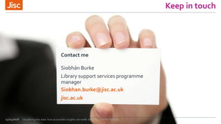 jisc.ac.uk
Keep in touch
Contact me
Siobhán Burke
Library support services programme
manager
Siobhan.burke@jisc.ac.uk
24/0...