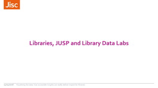 Libraries, JUSP and Library Data Labs
24/04/2018 Visualising the data: how accessible insights can really deliver impact f...