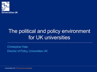 The political and policy environment
for UK universities
Christopher Hale
Director of Policy, Universities UK
Universities UK | The voice of universities
 