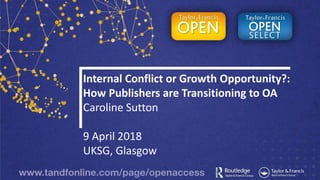 Internal Conflict or Growth Opportunity?:
How Publishers are Transitioning to OA
Caroline Sutton
9 April 2018
UKSG, Glasgow
 