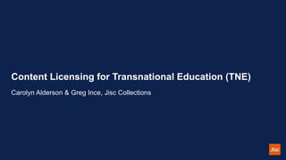 Content Licensing for Transnational Education (TNE)
Carolyn Alderson & Greg Ince, Jisc Collections
 