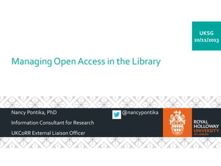 UKSG
20/11/2013

Managing Open Access in the Library

Nancy Pontika, PhD
Information Consultant for Research
UKCoRR External Liaison Officer

@nancypontika

 
