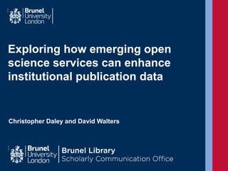 Exploring how emerging open
science services can enhance
institutional publication data
Christopher Daley and David Walters
 