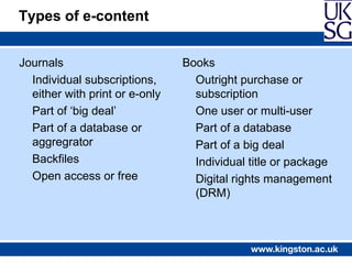 Types of e-content


Journals                        Books
  Individual subscriptions,       Outright purchase or
  either...