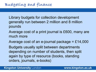 Budgeting and finance


 Library budgets for collection development
 generally run between 2 million and 8 million
 pounds...