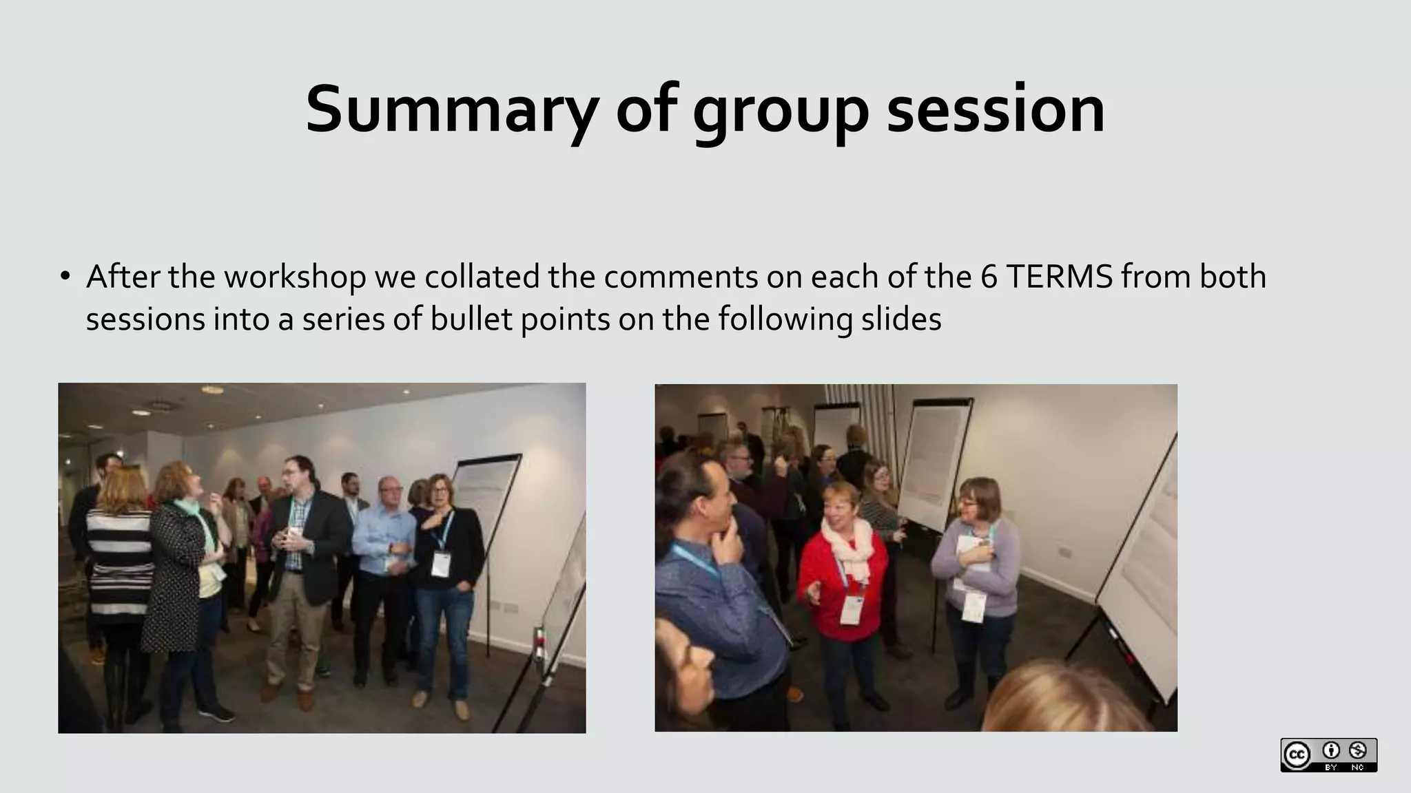 Summary of group session
• After the workshop we collated the comments on each of the 6 TERMS from both
sessions into a series of bullet points on the following slides
 