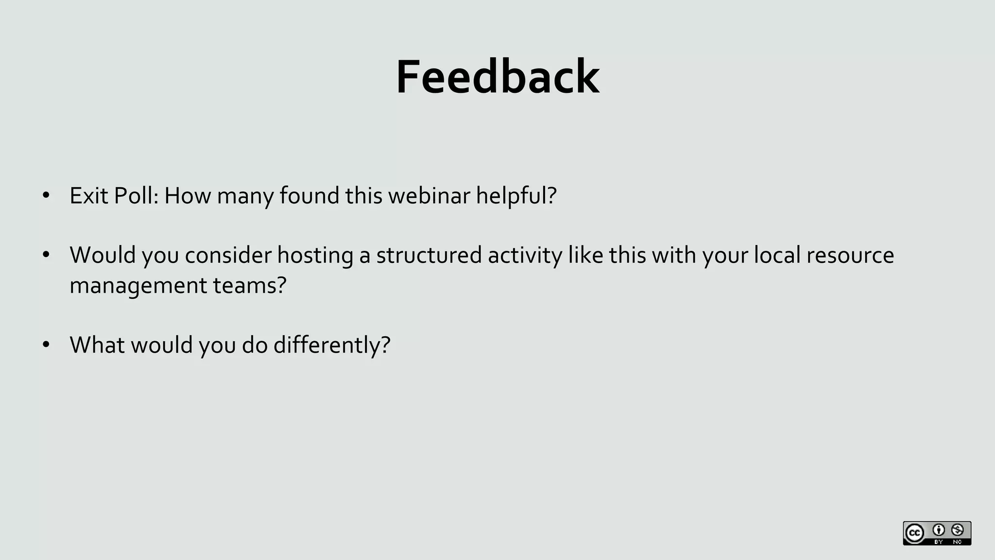 Feedback
• Exit Poll: How many found this webinar helpful?
• Would you consider hosting a structured activity like this with your local resource
management teams?
• What would you do differently?
 