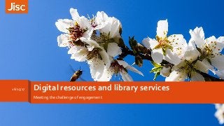 Digital resources and library services
Meeting the challenge of engagement
16/05/17
 